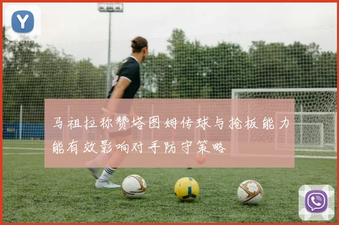 马祖拉称赞塔图姆传球与抢板能力能有效影响对手防守策略
