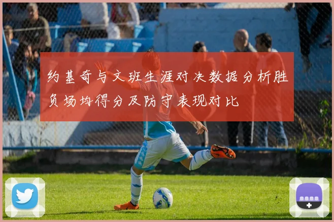 约基奇与文班生涯对决数据分析胜负场均得分及防守表现对比