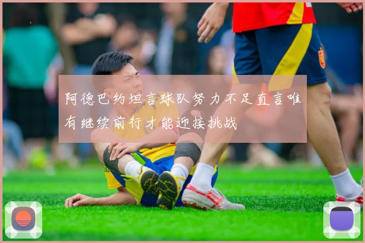 阿德巴约坦言球队努力不足直言唯有继续前行才能迎接挑战