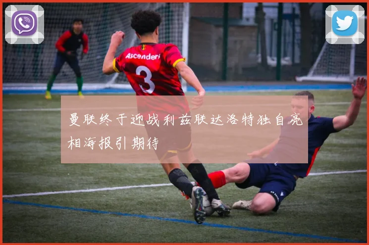 曼联终于迎战利兹联达洛特独自亮相海报引期待