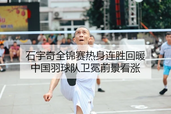 石宇奇全锦赛热身连胜回暖 中国羽球队卫冕前景看涨 | STARSPORTS