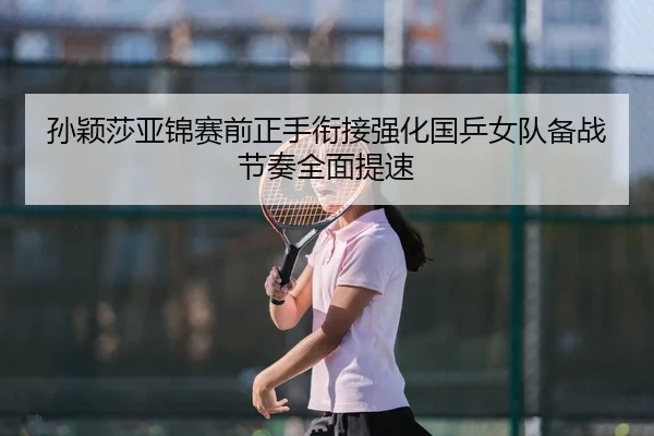 孙颖莎亚锦赛前正手衔接强化国乒女队备战节奏全面提速 - STARSPORTS